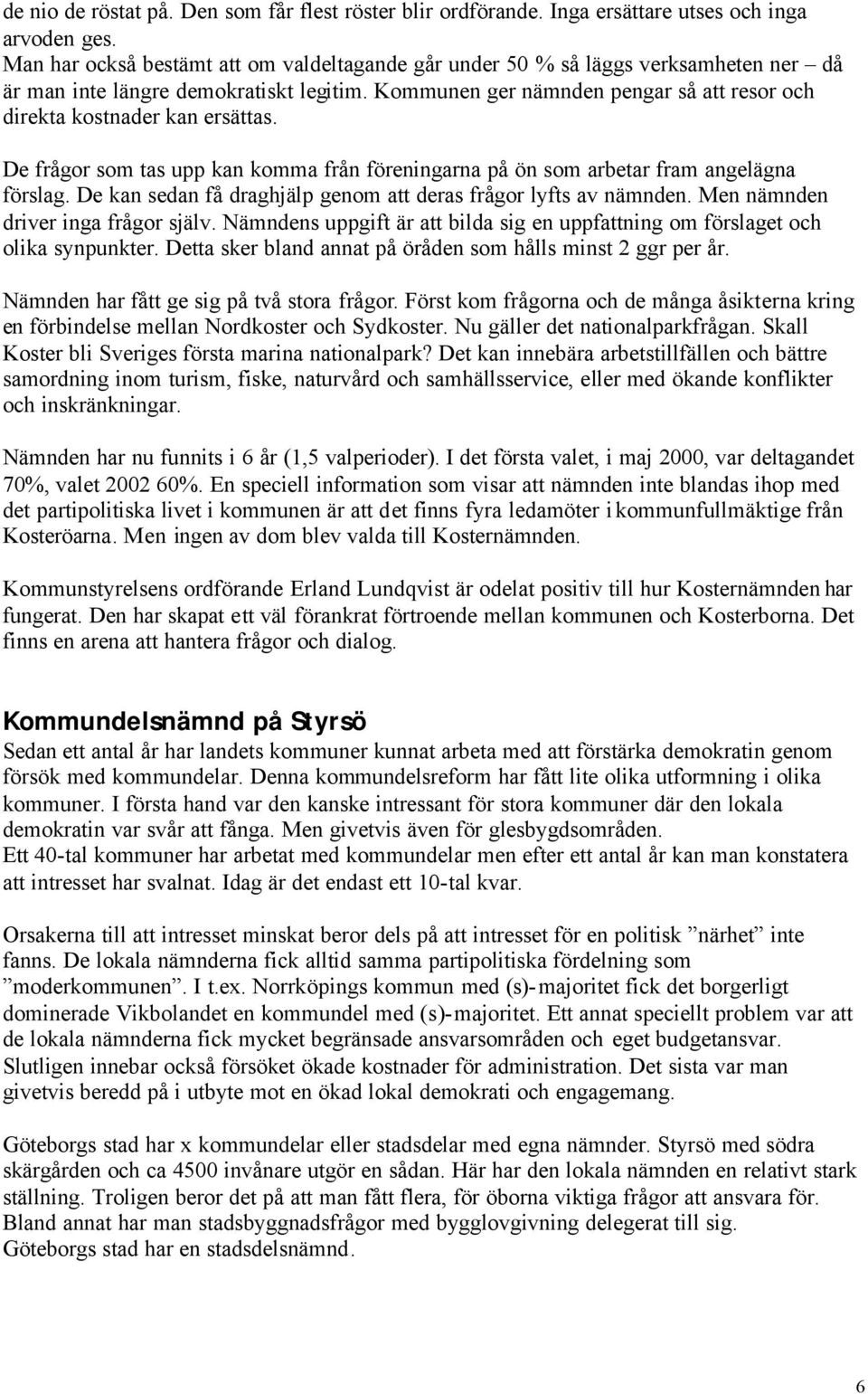 Kommunen ger nämnden pengar så att resor och direkta kostnader kan ersättas. De frågor som tas upp kan komma från föreningarna på ön som arbetar fram angelägna förslag.