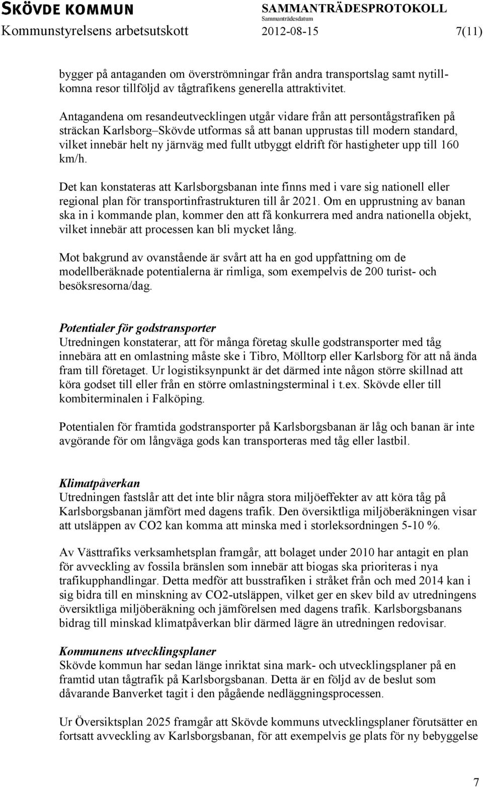 utbyggt eldrift för hastigheter upp till 160 km/h. Det kan konstateras att Karlsborgsbanan inte finns med i vare sig nationell eller regional plan för transportinfrastrukturen till år 2021.