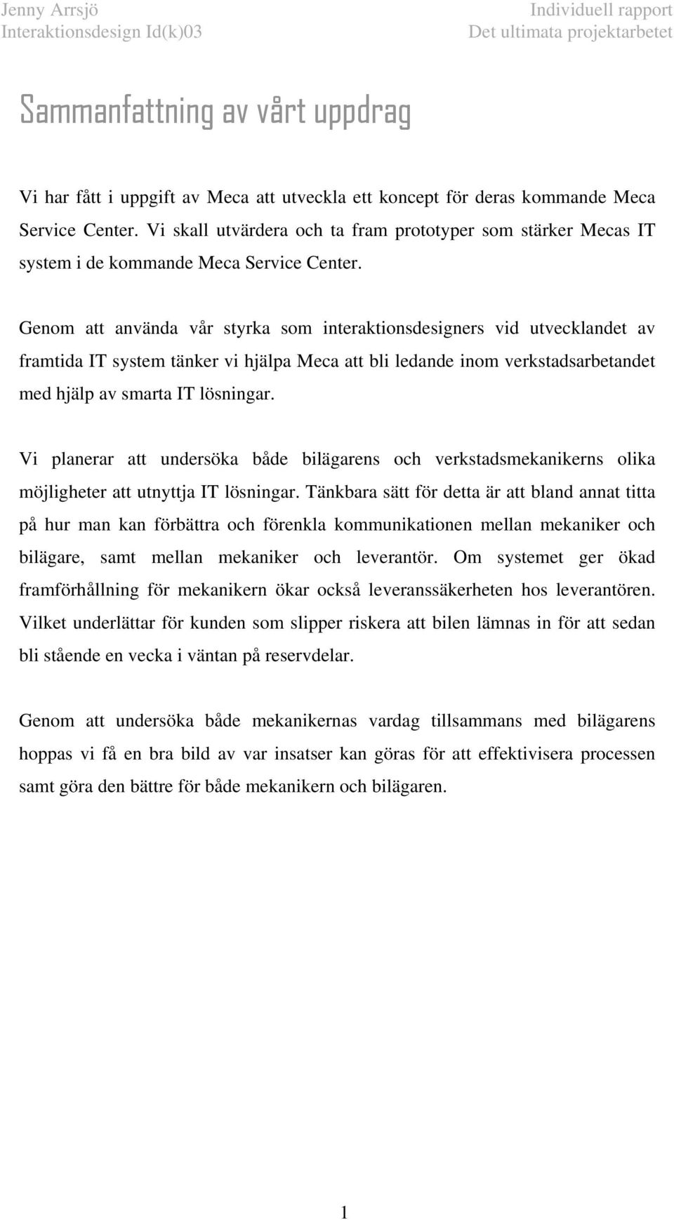 Genom att använda vår styrka som interaktionsdesigners vid utvecklandet av framtida IT system tänker vi hjälpa Meca att bli ledande inom verkstadsarbetandet med hjälp av smarta IT lösningar.