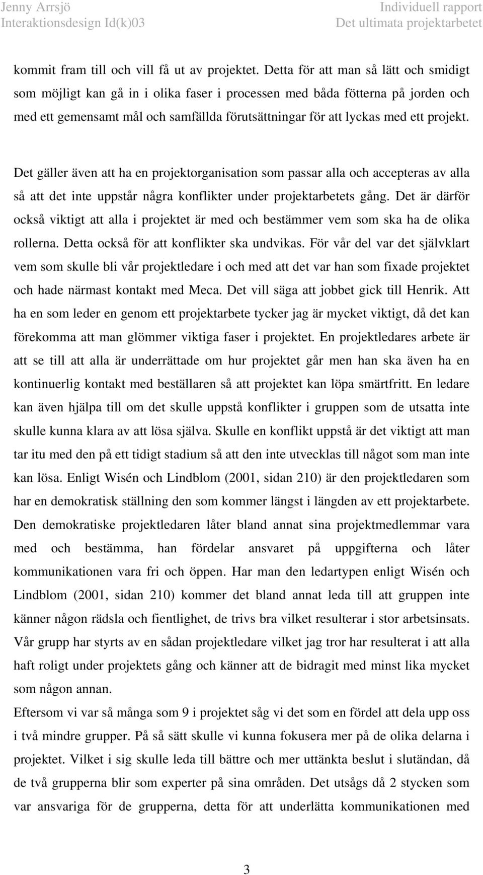 projekt. Det gäller även att ha en projektorganisation som passar alla och accepteras av alla så att det inte uppstår några konflikter under projektarbetets gång.