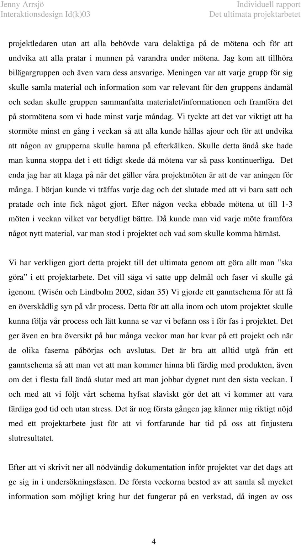 Meningen var att varje grupp för sig skulle samla material och information som var relevant för den gruppens ändamål och sedan skulle gruppen sammanfatta materialet/informationen och framföra det på