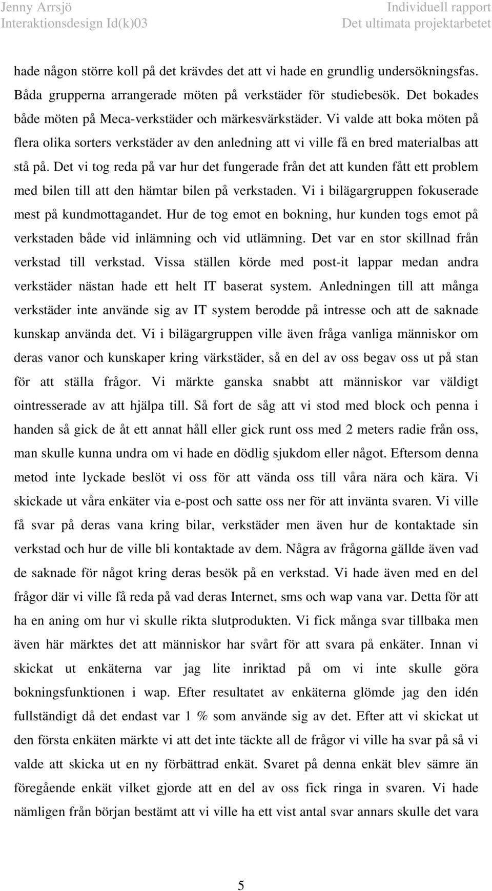 Det vi tog reda på var hur det fungerade från det att kunden fått ett problem med bilen till att den hämtar bilen på verkstaden. Vi i bilägargruppen fokuserade mest på kundmottagandet.