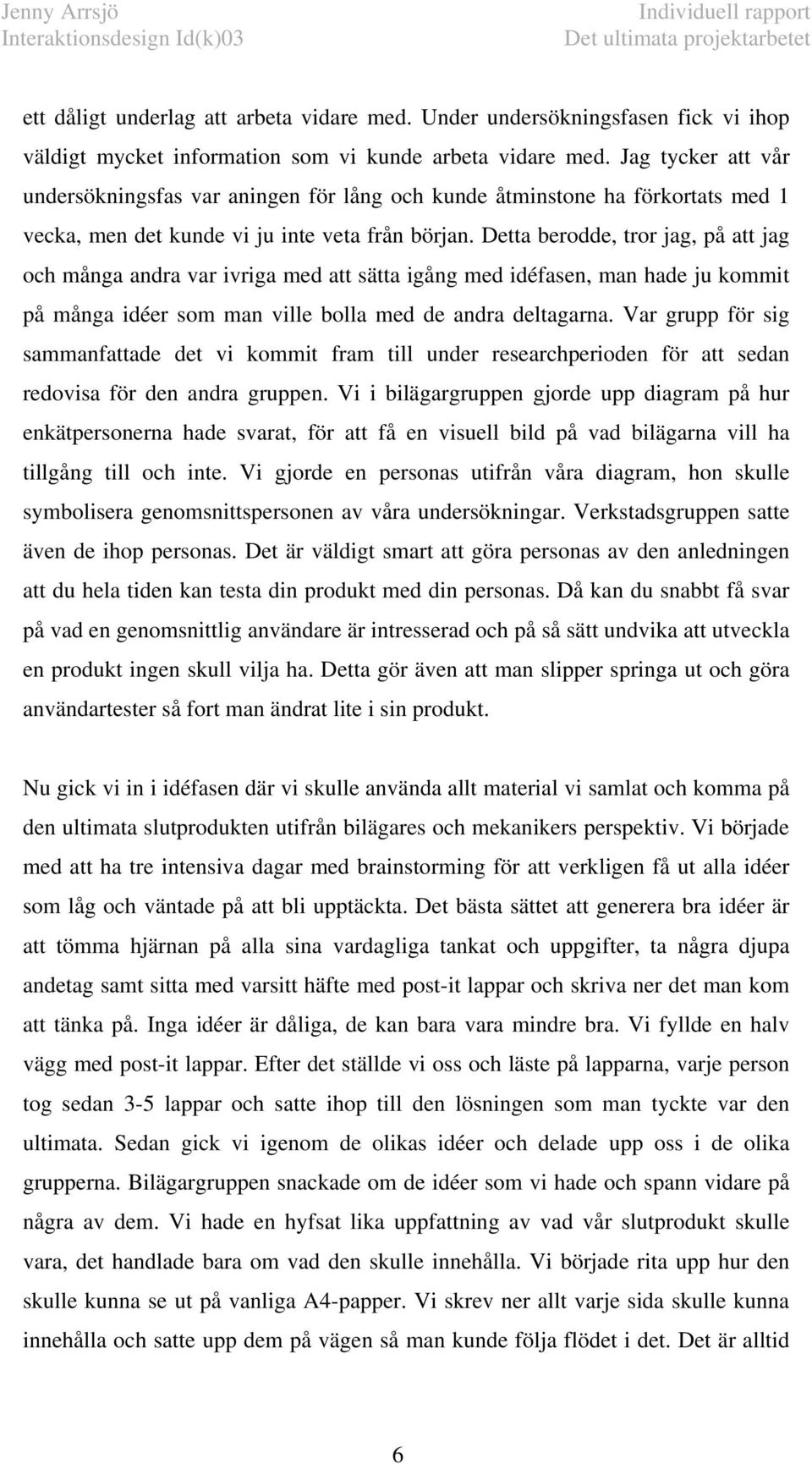 Detta berodde, tror jag, på att jag och många andra var ivriga med att sätta igång med idéfasen, man hade ju kommit på många idéer som man ville bolla med de andra deltagarna.