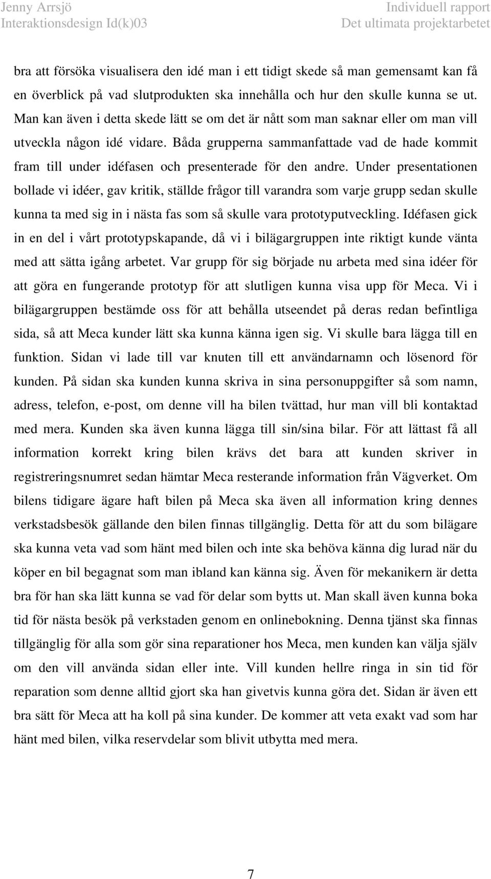 Båda grupperna sammanfattade vad de hade kommit fram till under idéfasen och presenterade för den andre.