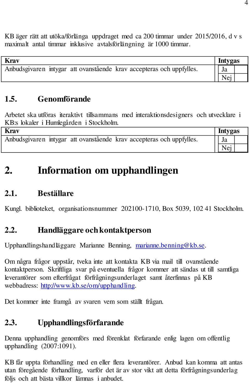 Genomförande Arbetet ska utföras iteraktivt tillsammans med interaktionsdesigners och utvecklare i KB:s lokaler i Humlegården i Stockholm. 2. Information om upphandlingen 2.1. Beställare Kungl.