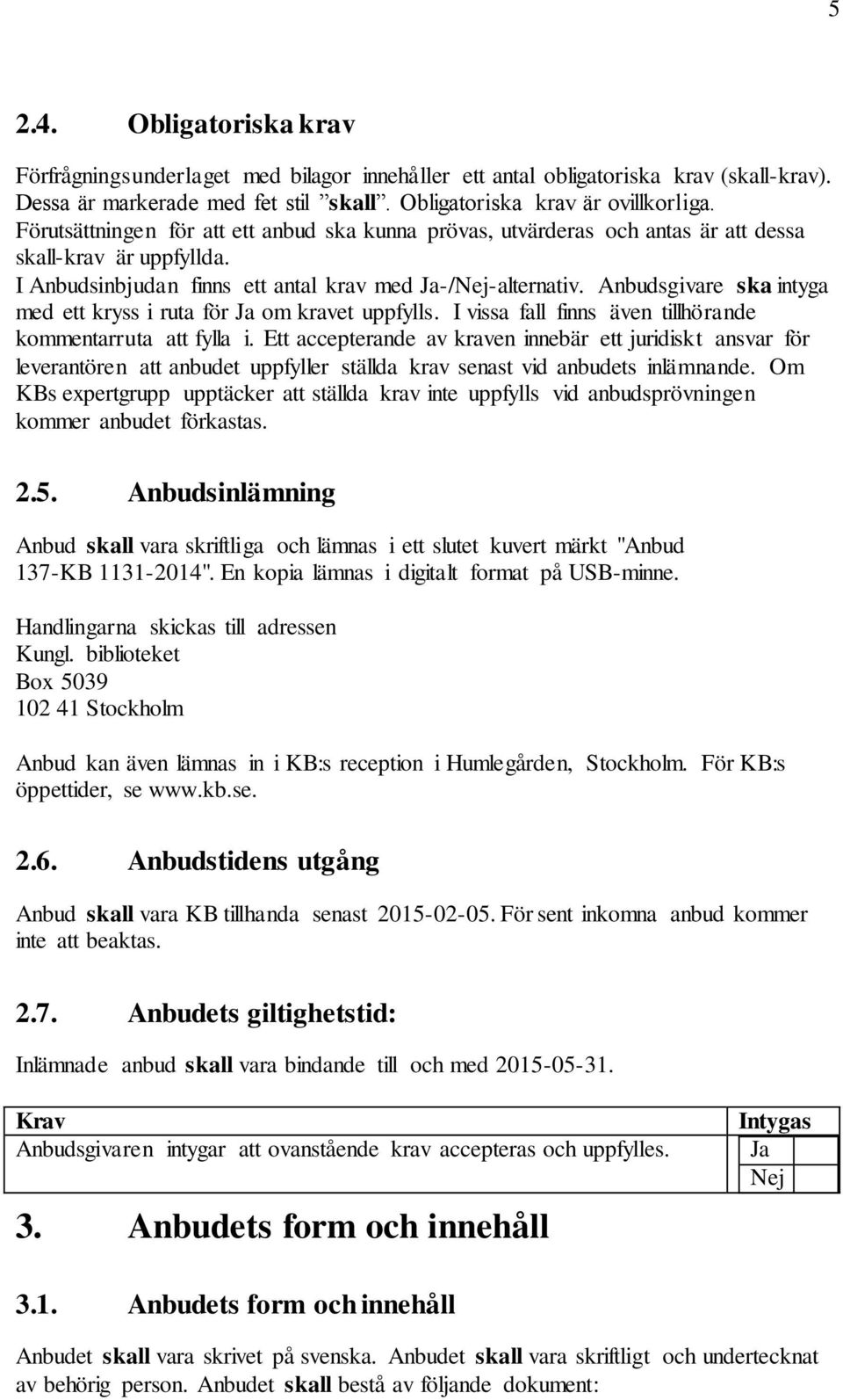 Anbudsgivare ska intyga med ett kryss i ruta för om kravet uppfylls. I vissa fall finns även tillhörande kommentarruta att fylla i.