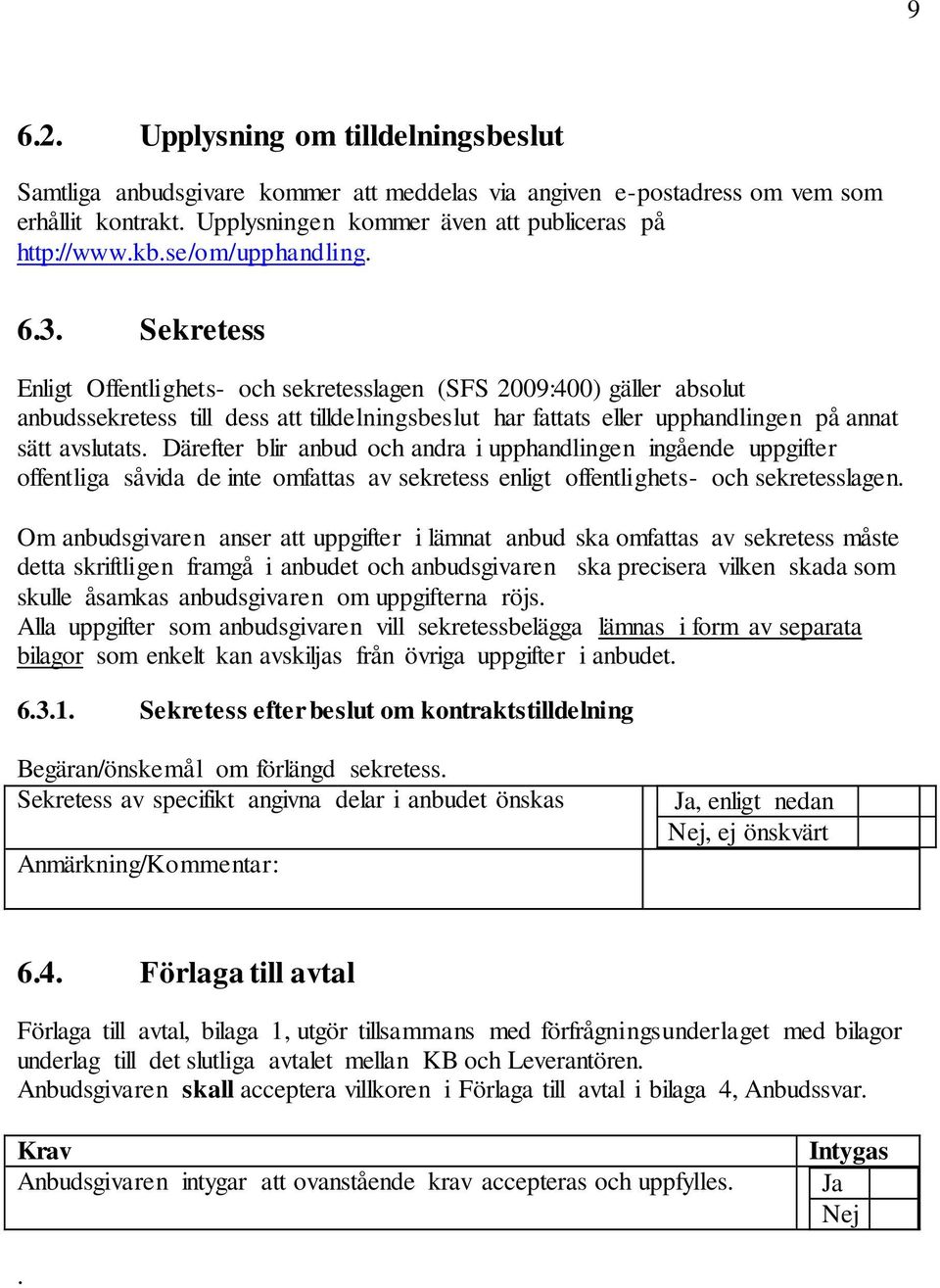 Sekretess Enligt Offentlighets- och sekretesslagen (SFS 2009:400) gäller absolut anbudssekretess till dess att tilldelningsbeslut har fattats eller upphandlingen på annat sätt avslutats.