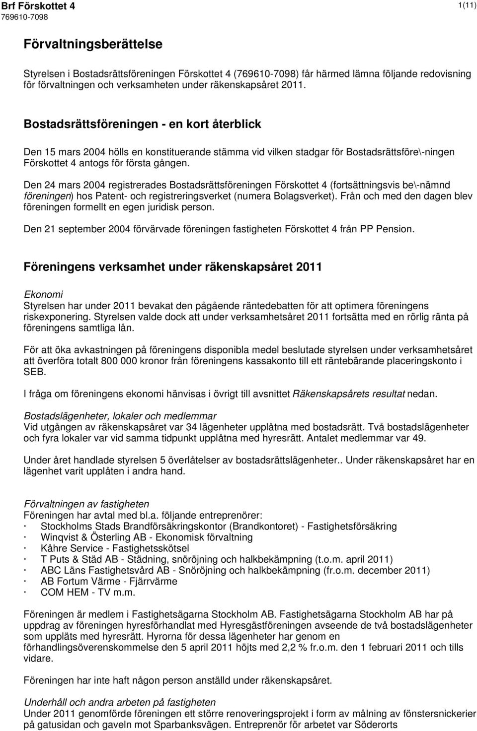 Den 24 mars 2004 registrerades Bostadsrättsföreningen Förskottet 4 (fortsättningsvis be\-nämnd föreningen ) hos Patent- och registreringsverket (numera Bolagsverket).