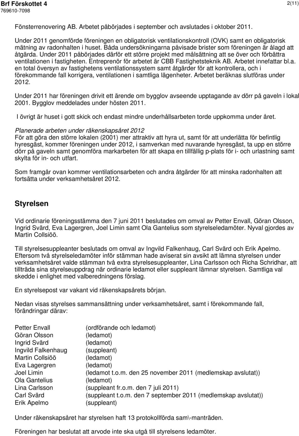 Båda undersökningarna påvisade brister som föreningen är ålagd att åtgärda. Under 2011 påbörjades därför ett större projekt med målsättning att se över och förbättra ventilationen i fastigheten.