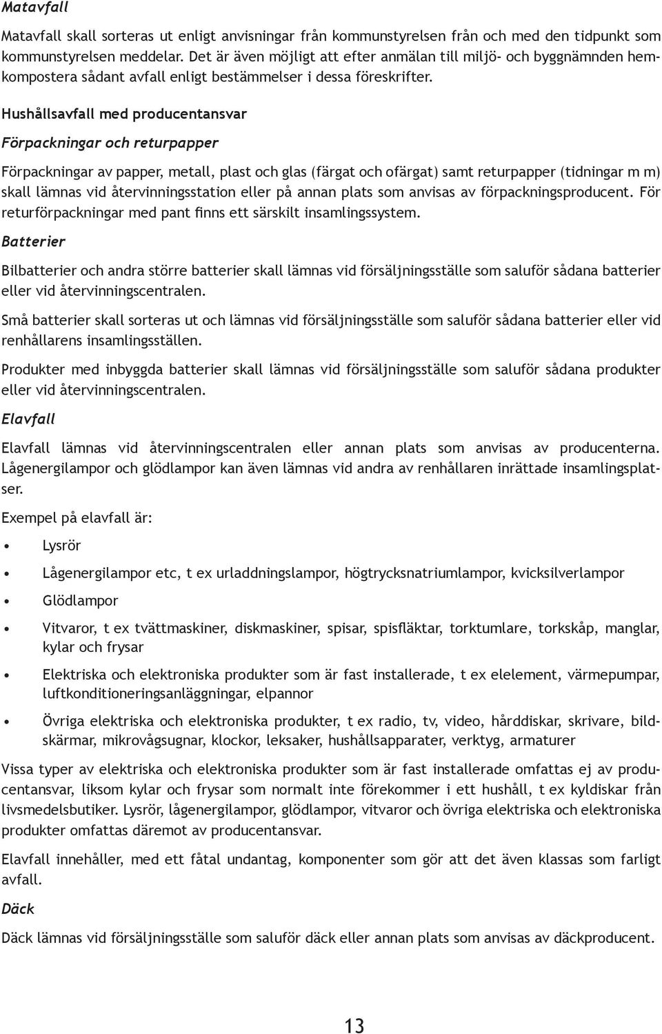 Hushållsavfall med producentansvar Förpackningar och returpapper Förpackningar av papper, metall, plast och glas (färgat och ofärgat) samt returpapper (tidningar m m) skall lämnas vid