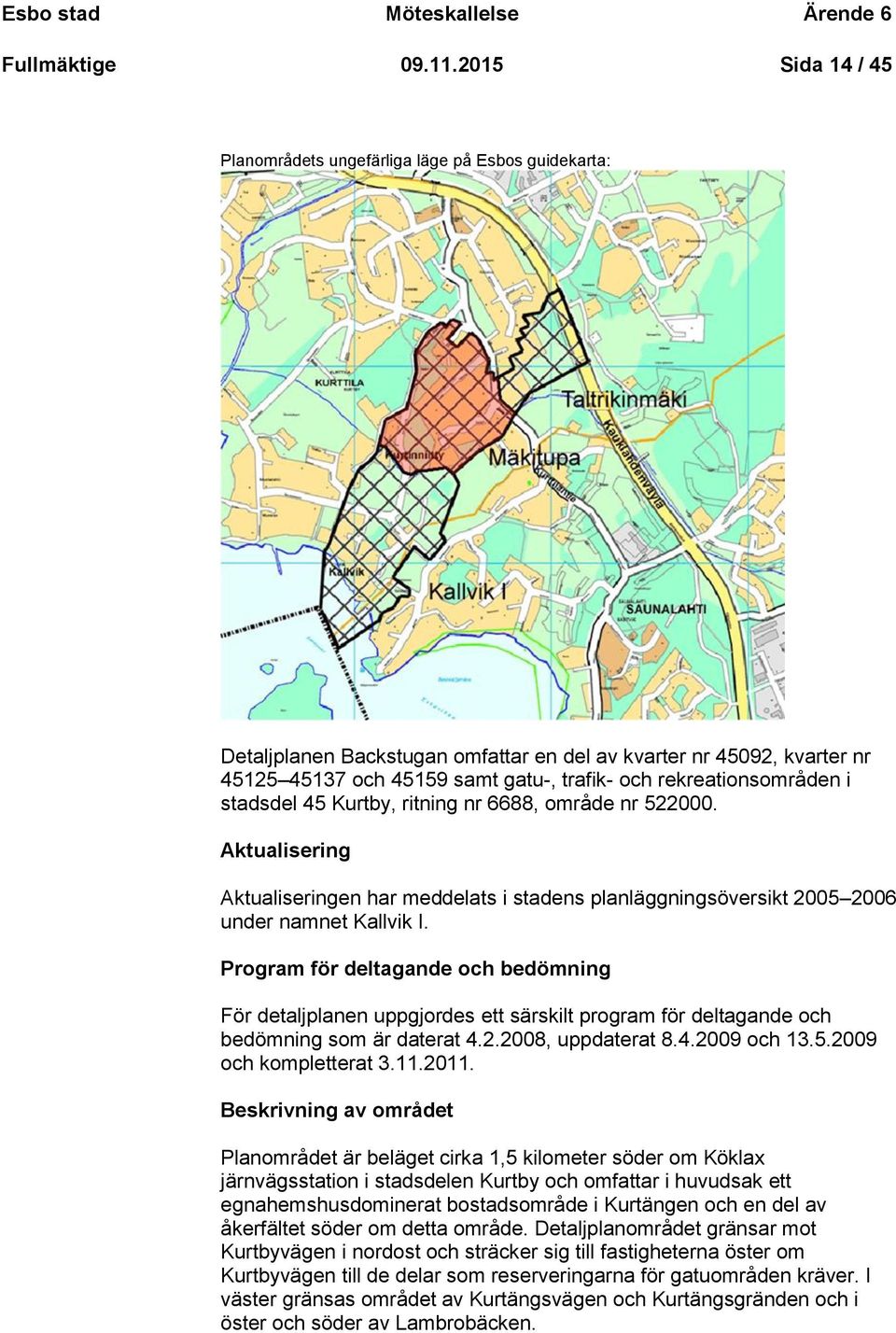 rekreationsområden i stadsdel 45 Kurtby, ritning nr 6688, område nr 522000. Aktualisering Aktualiseringen har meddelats i stadens planläggningsöversikt 2005 2006 under namnet Kallvik I.