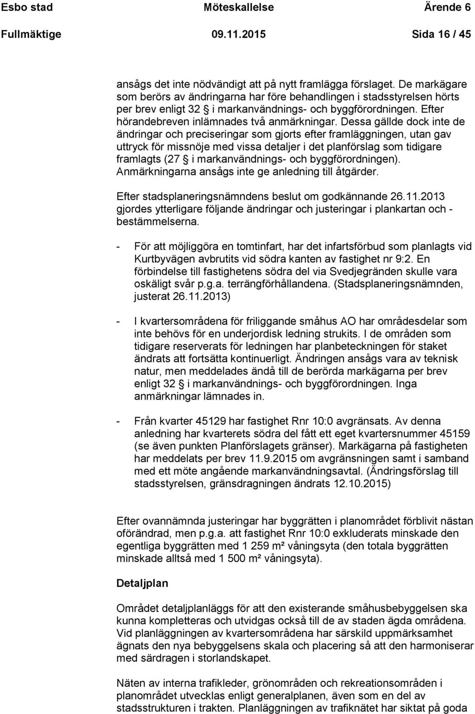 Dessa gällde dock inte de ändringar och preciseringar som gjorts efter framläggningen, utan gav uttryck för missnöje med vissa detaljer i det planförslag som tidigare framlagts (27 i markanvändnings-