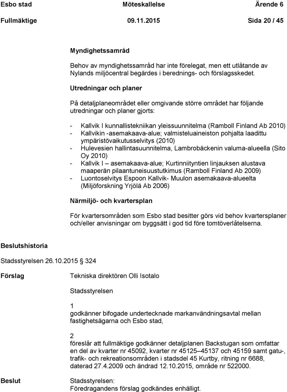 Utredningar och planer På detaljplaneområdet eller omgivande större området har följande utredningar och planer gjorts: - Kallvik I kunnallistekniikan yleissuunnitelma (Ramboll Finland Ab 2010) -