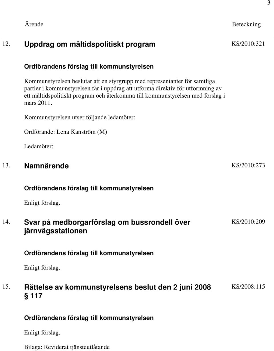 mars 2011. Kommunstyrelsen utser följande ledamöter: Ordförande: Lena Kanström (M) Ledamöter: 13. Namnärende KS/2010:273 14.