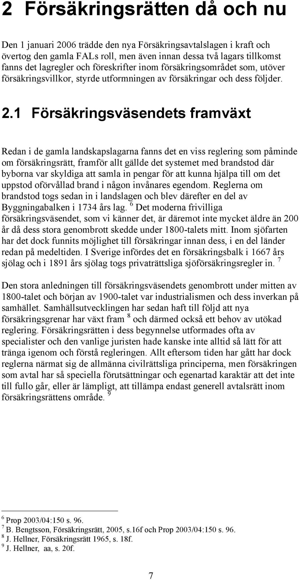 1 Försäkringsväsendets framväxt Redan i de gamla landskapslagarna fanns det en viss reglering som påminde om försäkringsrätt, framför allt gällde det systemet med brandstod där byborna var skyldiga