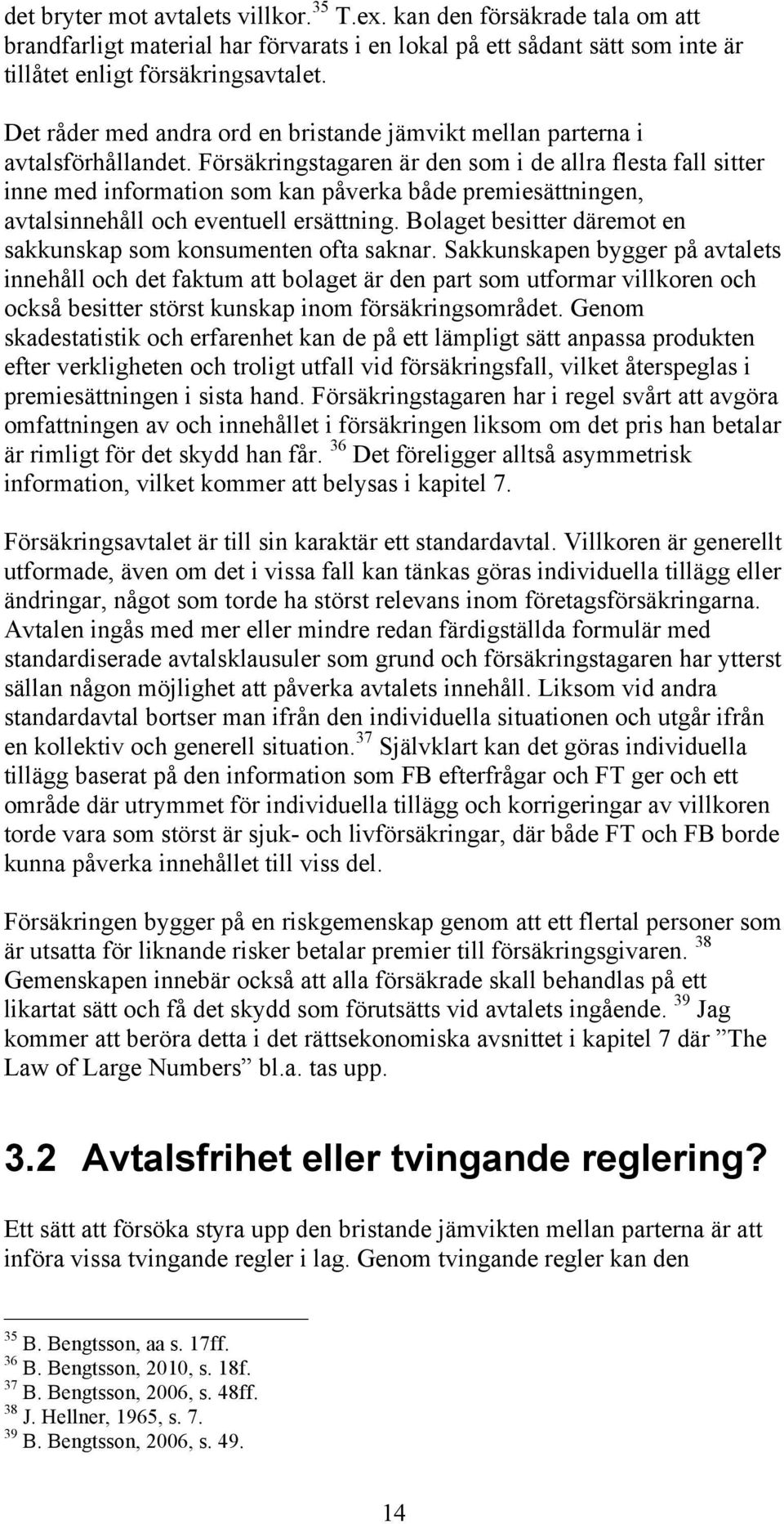 Försäkringstagaren är den som i de allra flesta fall sitter inne med information som kan påverka både premiesättningen, avtalsinnehåll och eventuell ersättning.