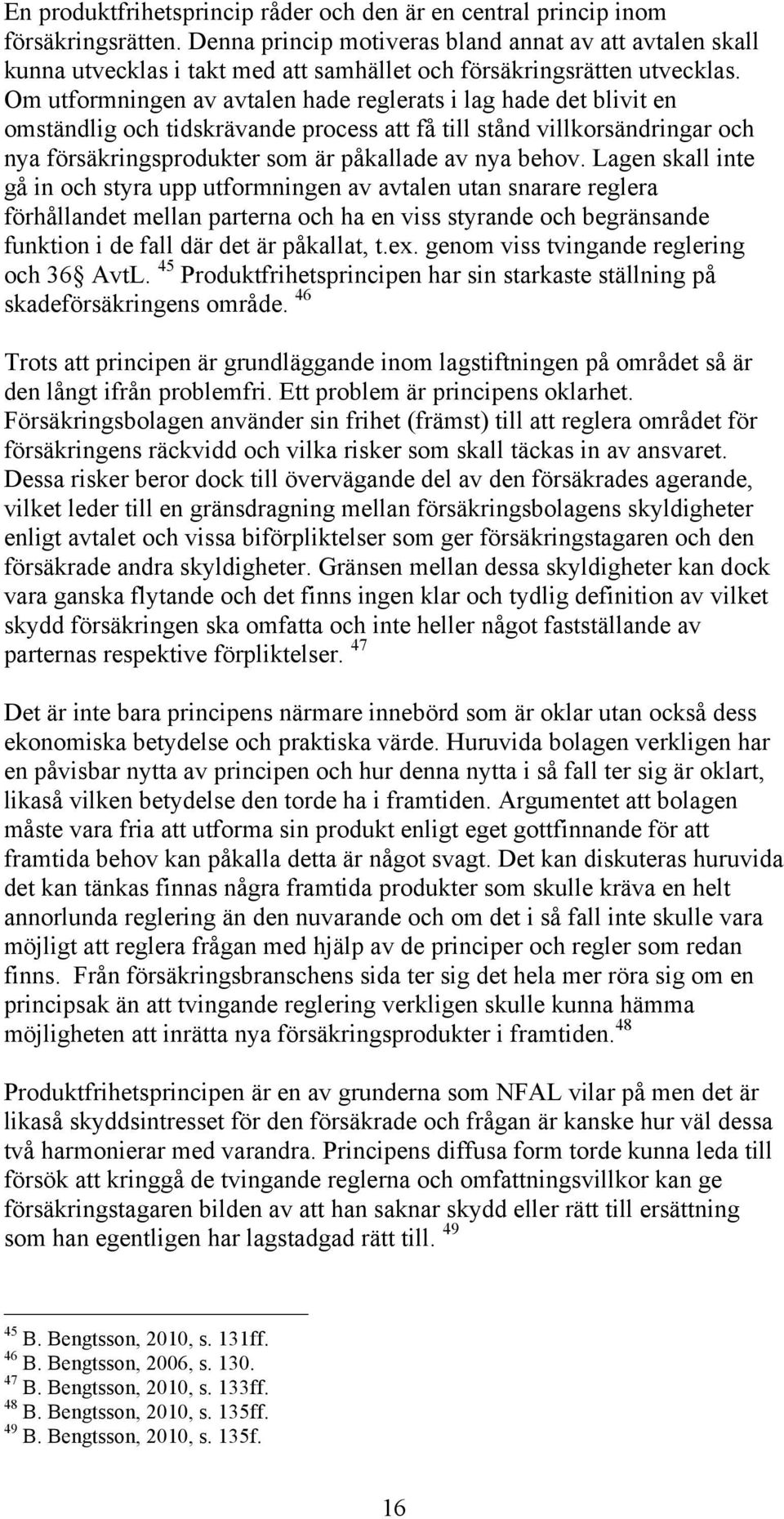 Om utformningen av avtalen hade reglerats i lag hade det blivit en omständlig och tidskrävande process att få till stånd villkorsändringar och nya försäkringsprodukter som är påkallade av nya behov.