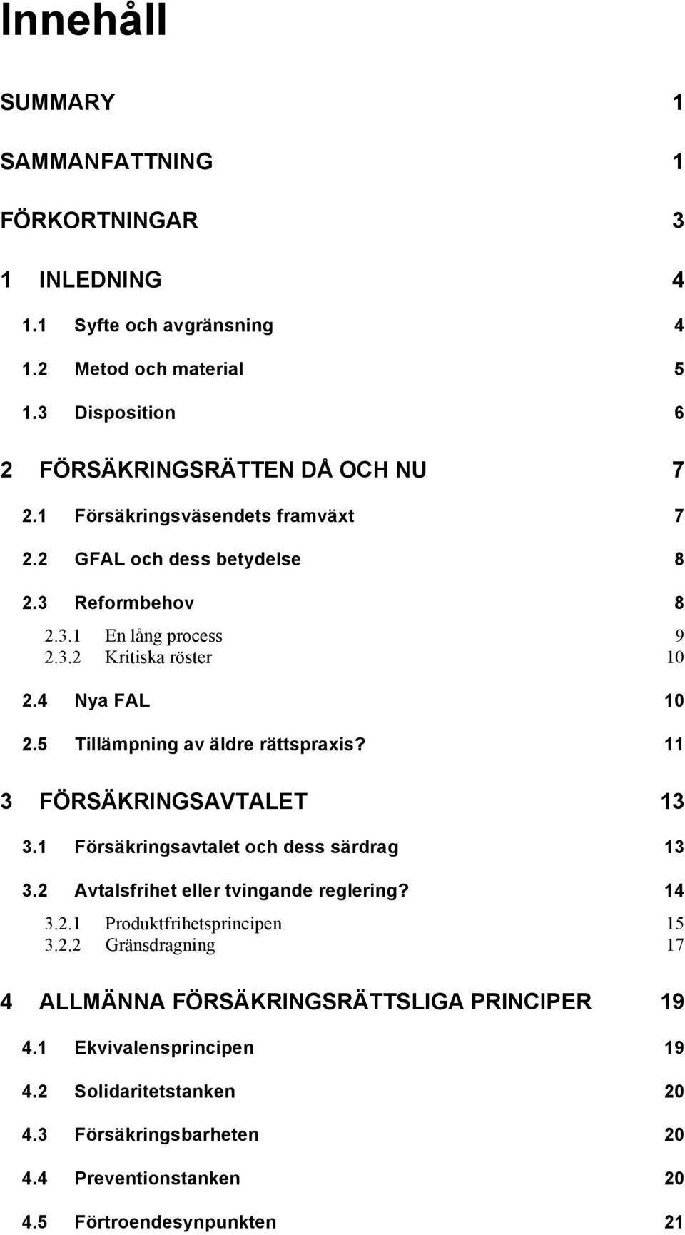 5 Tillämpning av äldre rättspraxis? 11 3 FÖRSÄKRINGSAVTALET 13 3.1 Försäkringsavtalet och dess särdrag 13 3.2 Avtalsfrihet eller tvingande reglering? 14 3.2.1 Produktfrihetsprincipen 15 3.