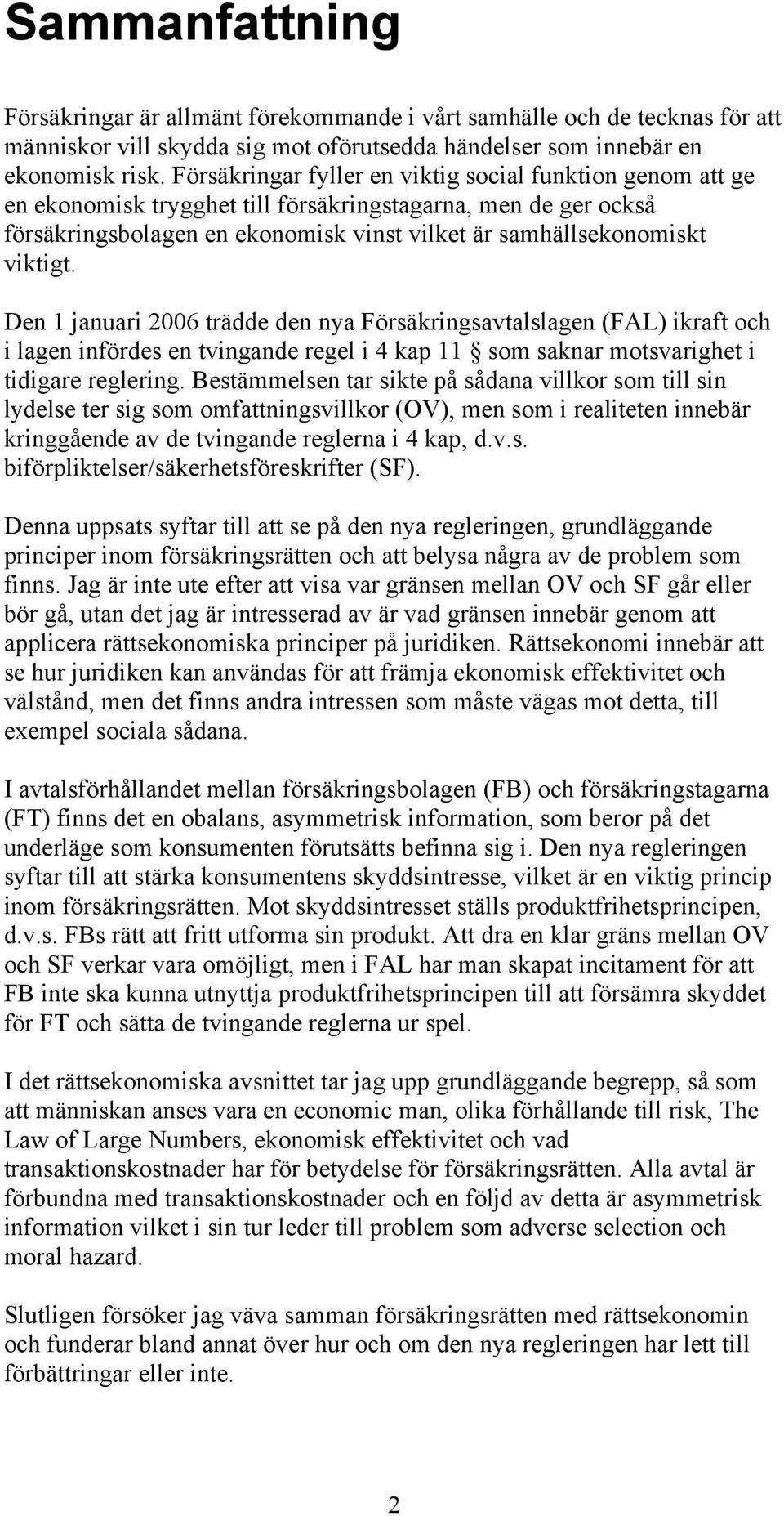 Den 1 januari 2006 trädde den nya Försäkringsavtalslagen (FAL) ikraft och i lagen infördes en tvingande regel i 4 kap 11 som saknar motsvarighet i tidigare reglering.