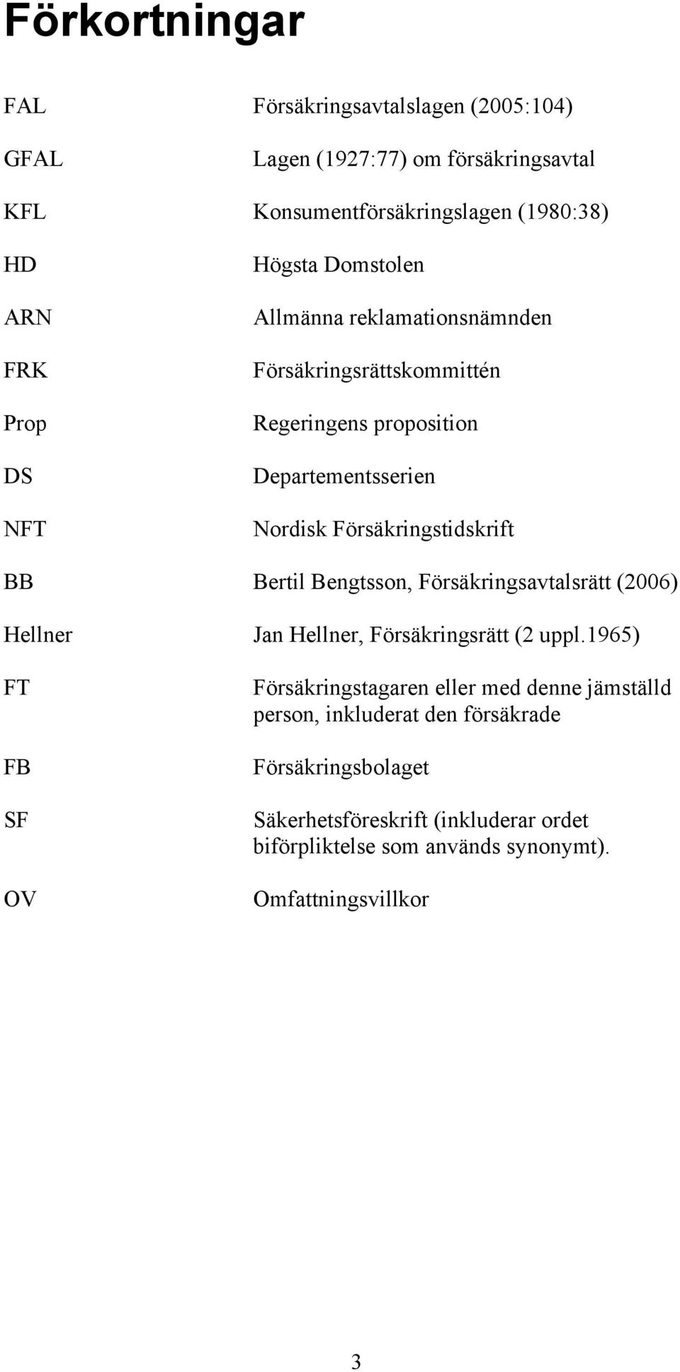 Bertil Bengtsson, Försäkringsavtalsrätt (2006) Hellner FT FB SF OV Jan Hellner, Försäkringsrätt (2 uppl.