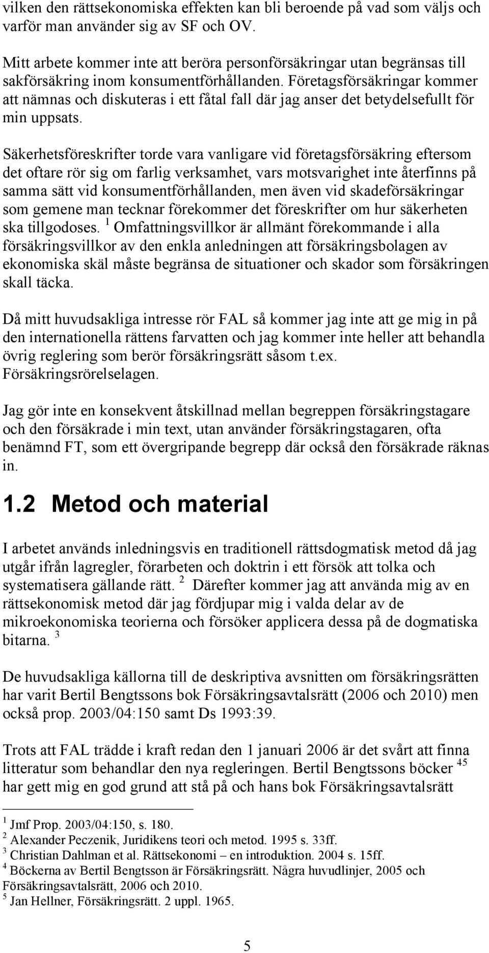 Företagsförsäkringar kommer att nämnas och diskuteras i ett fåtal fall där jag anser det betydelsefullt för min uppsats.