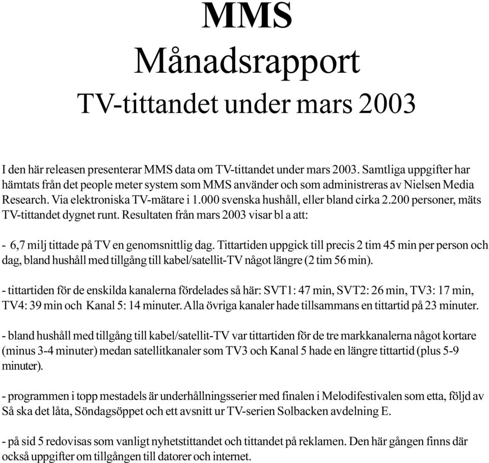 200 personer, mäts TV-tittandet dygnet runt. Resultaten från mars 2003 visar bl a att: - 6,7 milj tittade på TV en genomsnittlig dag.