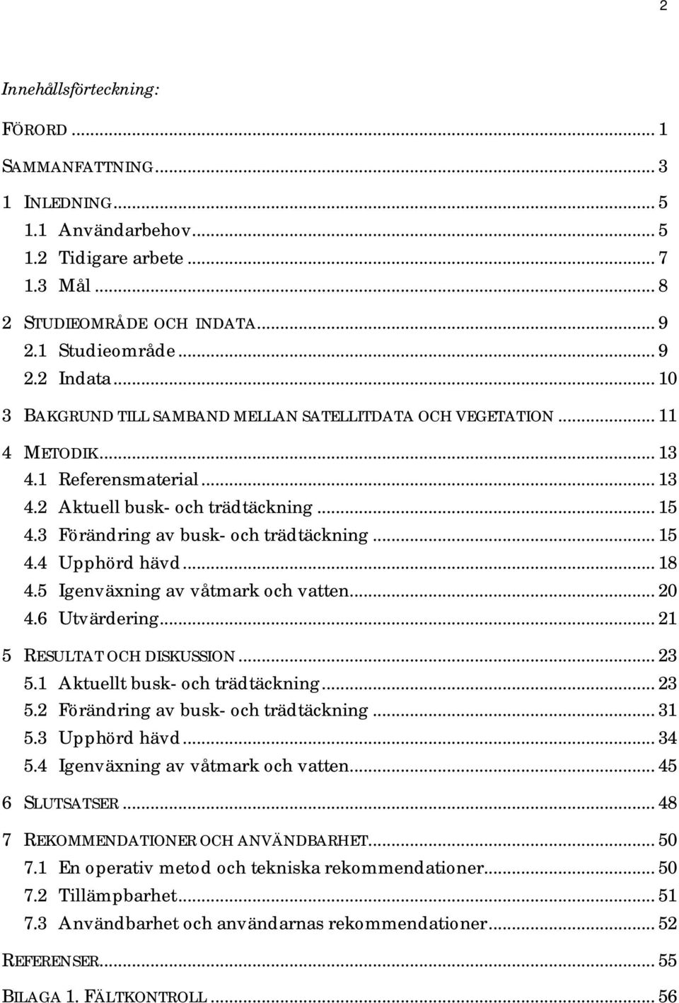 .. 15 4.4 Upphörd hävd... 18 4.5 Igenväxning av våtmark och vatten... 20 4.6 Utvärdering... 21 5 RESULTAT OCH DISKUSSION... 23 5.1 Aktuellt busk- och trädtäckning... 23 5.2 Förändring av busk- och trädtäckning.