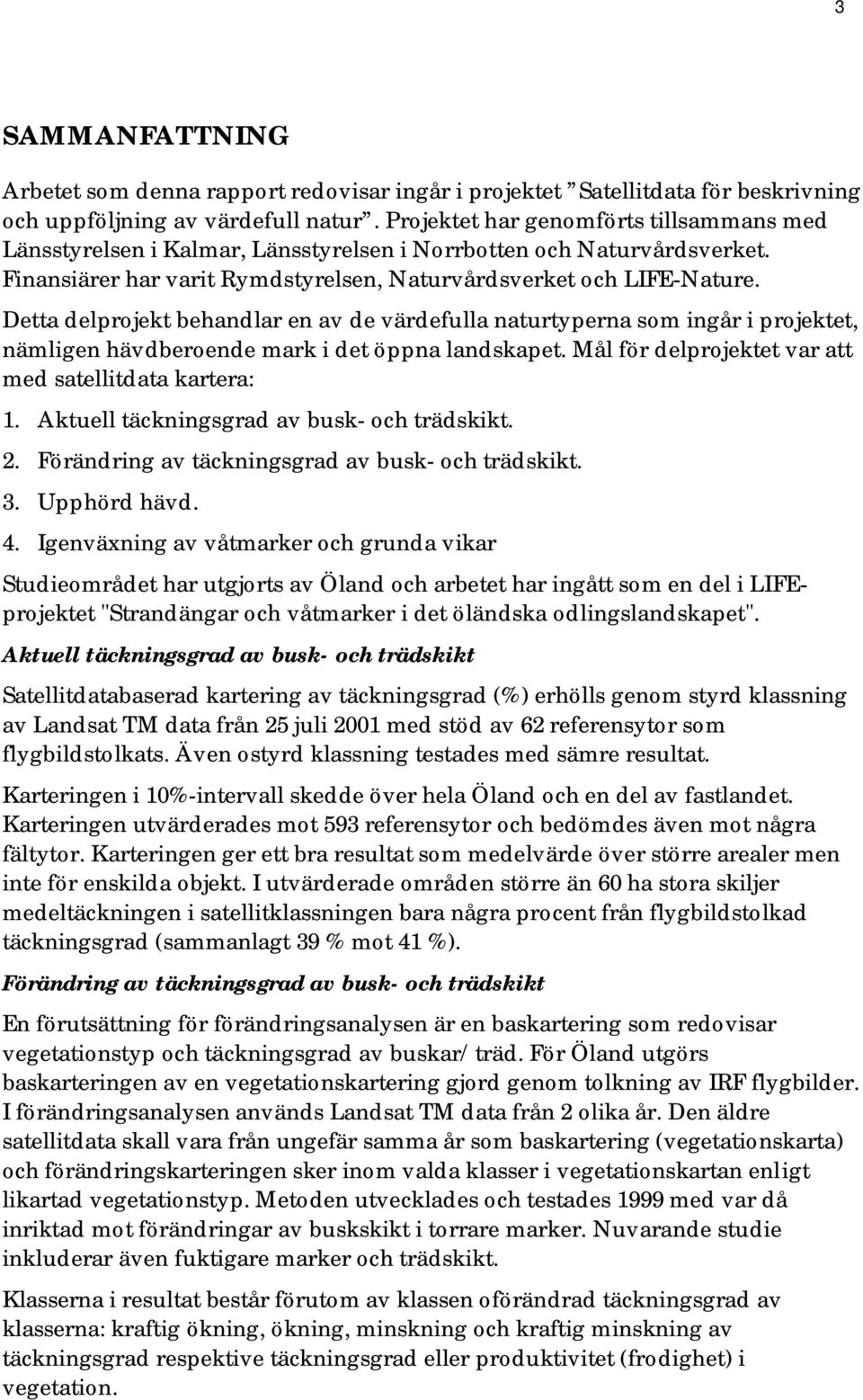 Detta delprojekt behandlar en av de värdefulla naturtyperna som ingår i projektet, nämligen hävdberoende mark i det öppna landskapet. Mål för delprojektet var att med satellitdata kartera: 1.