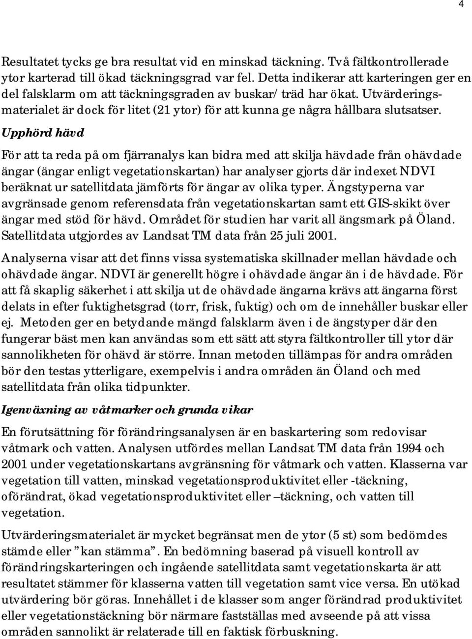 Upphörd hävd För att ta reda på om fjärranalys kan bidra med att skilja hävdade från ohävdade ängar (ängar enligt vegetationskartan) har analyser gjorts där indexet NDVI beräknat ur satellitdata