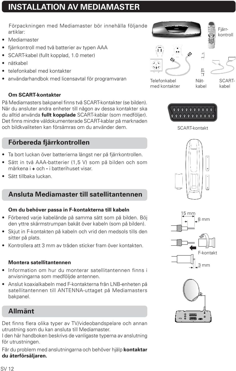 När du ansluter andra enheter till någon av dessa kontakter ska du alltid använda fullt kopplade SCART-kablar (som medföljer).