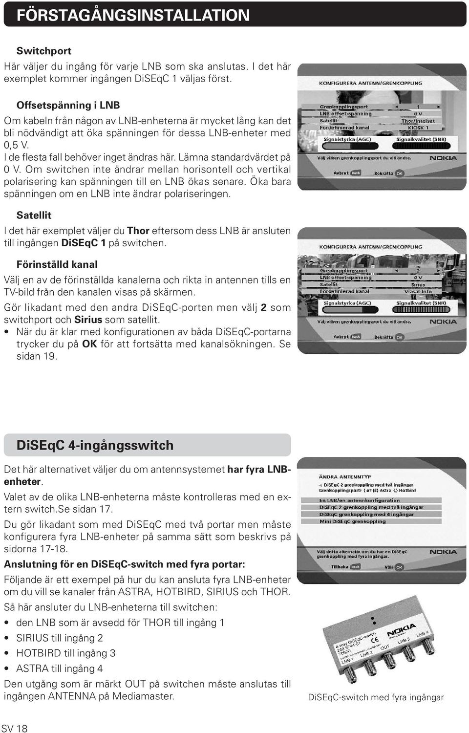 Lämna standardvärdet på 0 V. Om switchen inte ändrar mellan horisontell och vertikal polarisering kan spänningen till en LNB ökas senare. Öka bara spänningen om en LNB inte ändrar polariseringen.