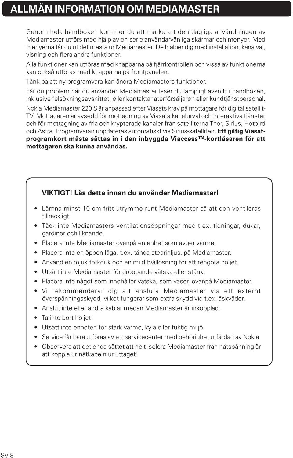 Alla funktioner kan utföras med knapparna på fjärrkontrollen och vissa av funktionerna kan också utföras med knapparna på frontpanelen. Tänk på att ny programvara kan ändra Mediamasters funktioner.