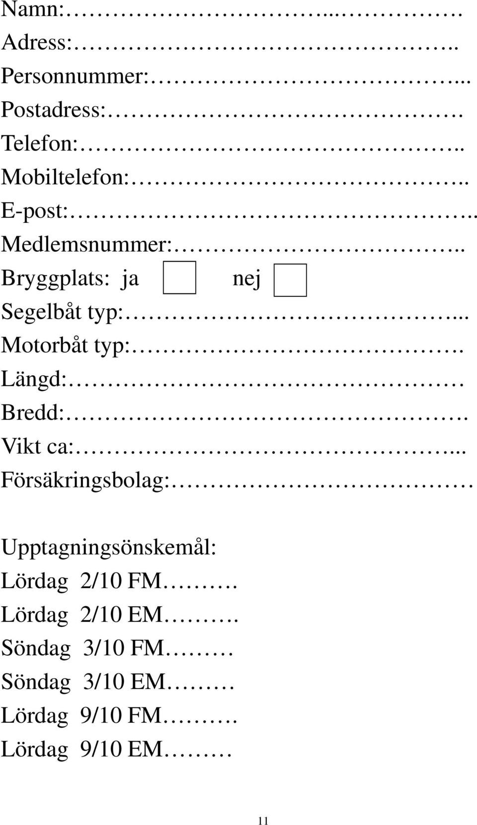 Längd: Bredd:. Vikt ca:... Försäkringsbolag: Upptagningsönskemål: Lördag 2/10 FM.