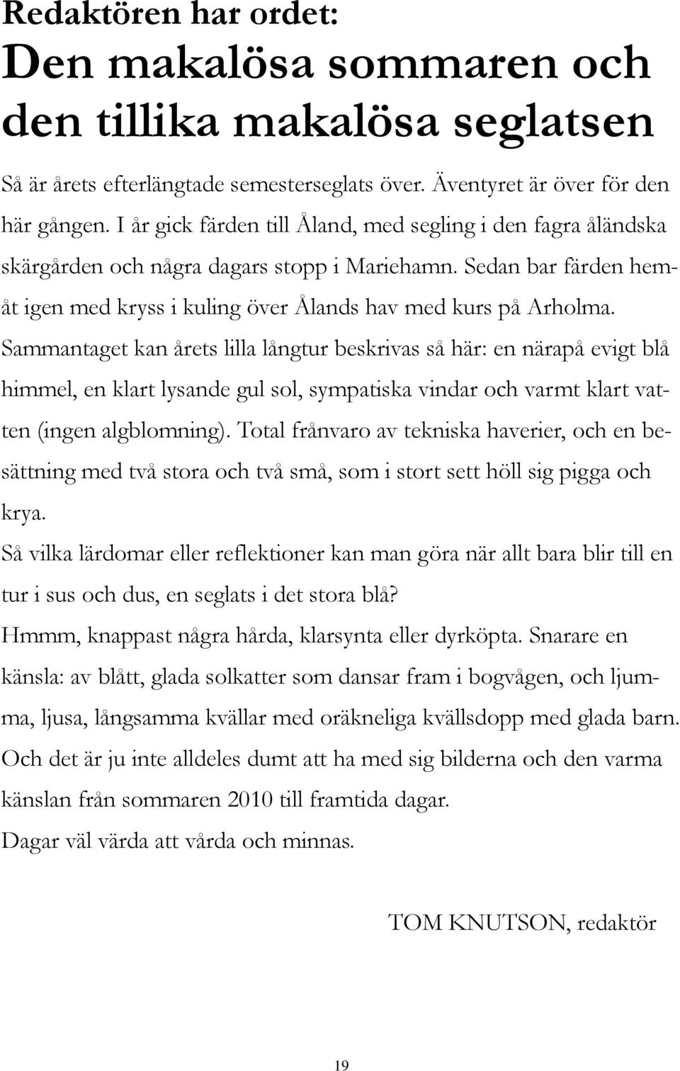 Sammantaget kan årets lilla långtur beskrivas så här: en närapå evigt blå himmel, en klart lysande gul sol, sympatiska vindar och varmt klart vatten (ingen algblomning).