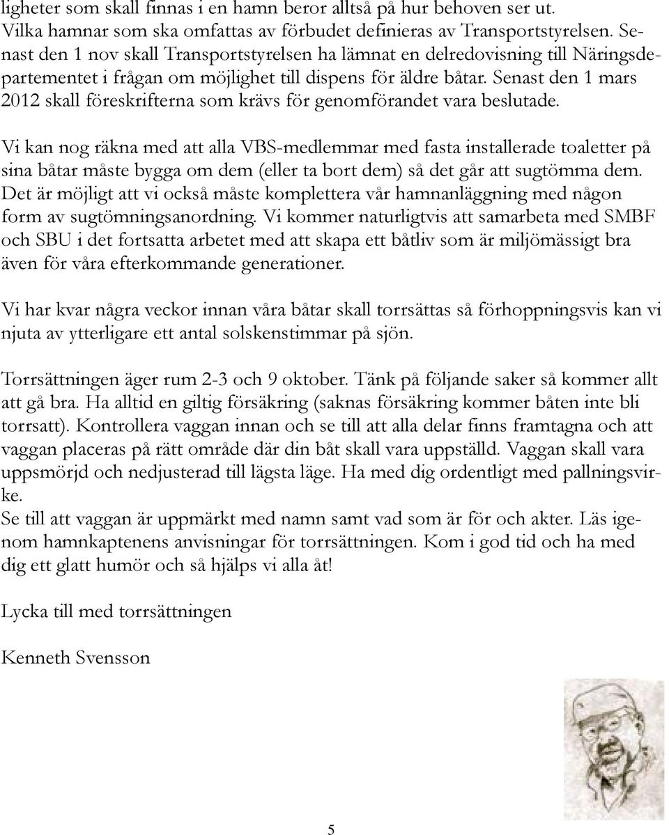 Senast den 1 mars 2012 skall föreskrifterna som krävs för genomförandet vara beslutade.