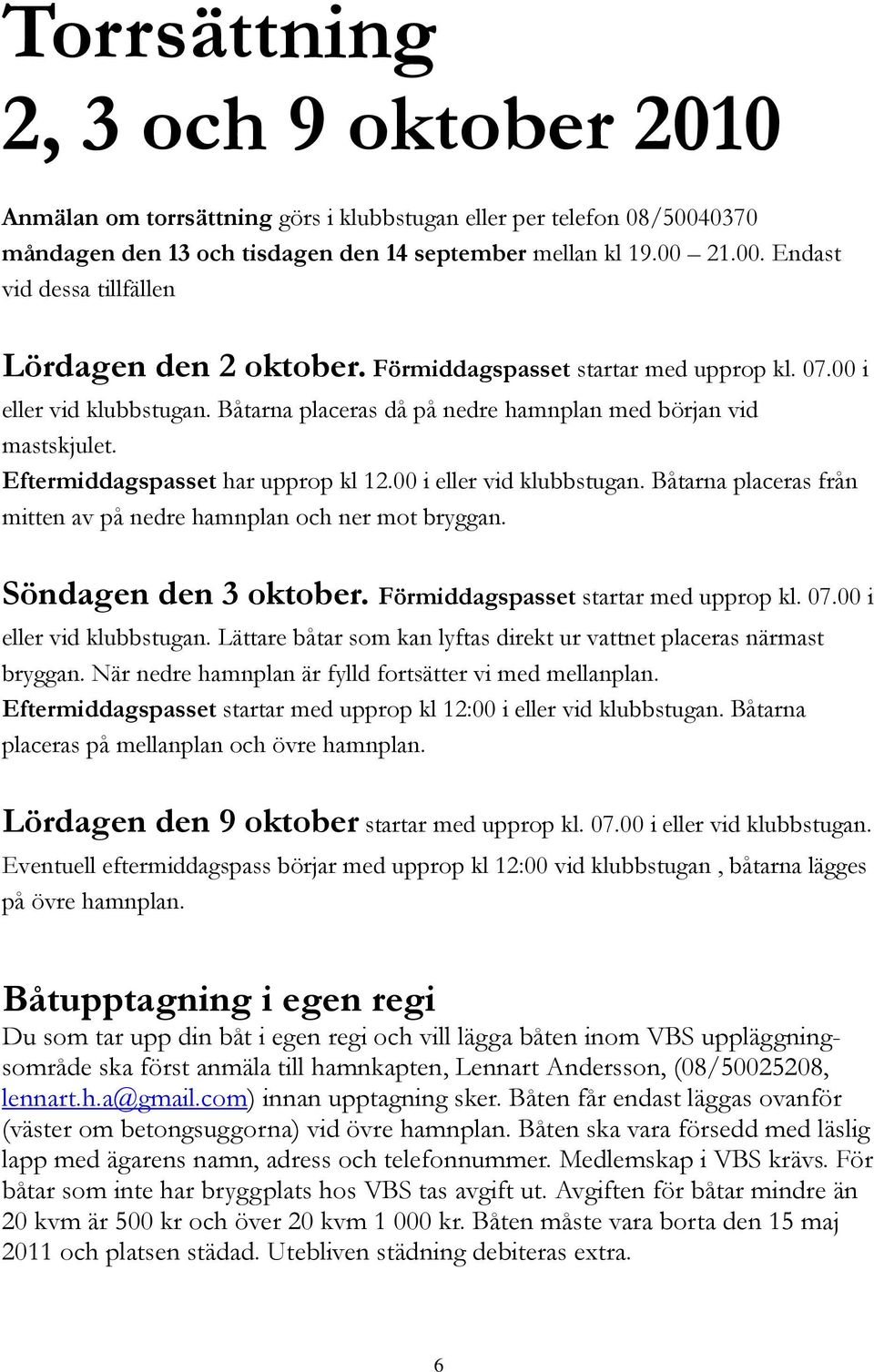 Söndagen den 3 oktober. Förmiddagspasset startar med upprop kl. 07.00 i eller vid klubbstugan. Lättare båtar som kan lyftas direkt ur vattnet placeras närmast bryggan.