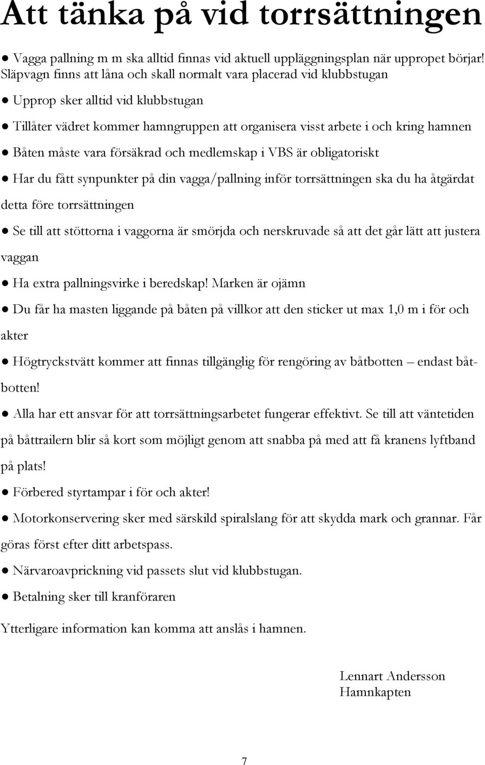 måste vara försäkrad och medlemskap i VBS är obligatoriskt Har du fått synpunkter på din vagga/pallning inför torrsättningen ska du ha åtgärdat detta före torrsättningen Se till att stöttorna i