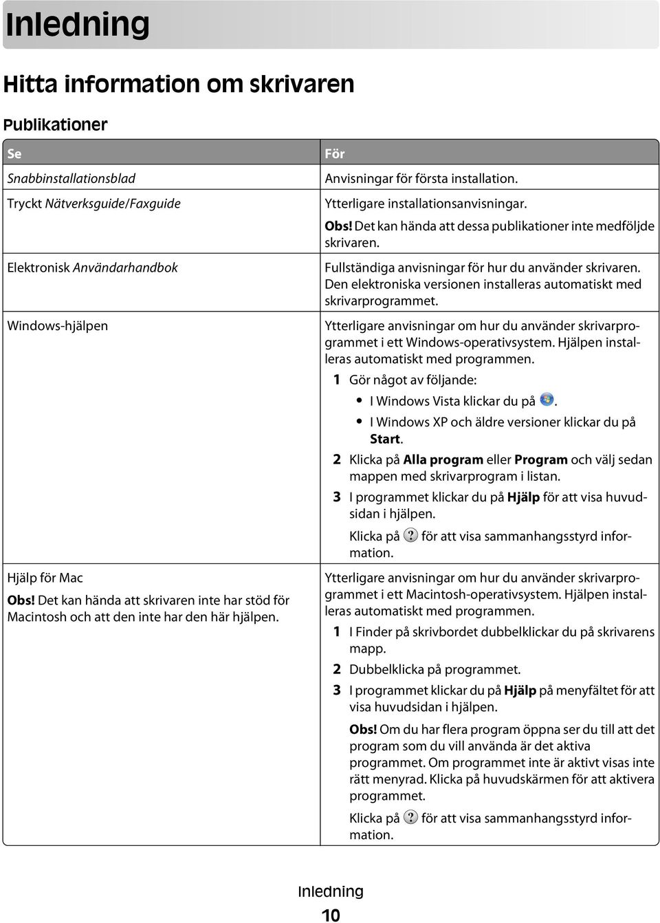 Det kan hända att dessa publikationer inte medföljde skrivaren. Fullständiga anvisningar för hur du använder skrivaren. Den elektroniska versionen installeras automatiskt med skrivarprogrammet.