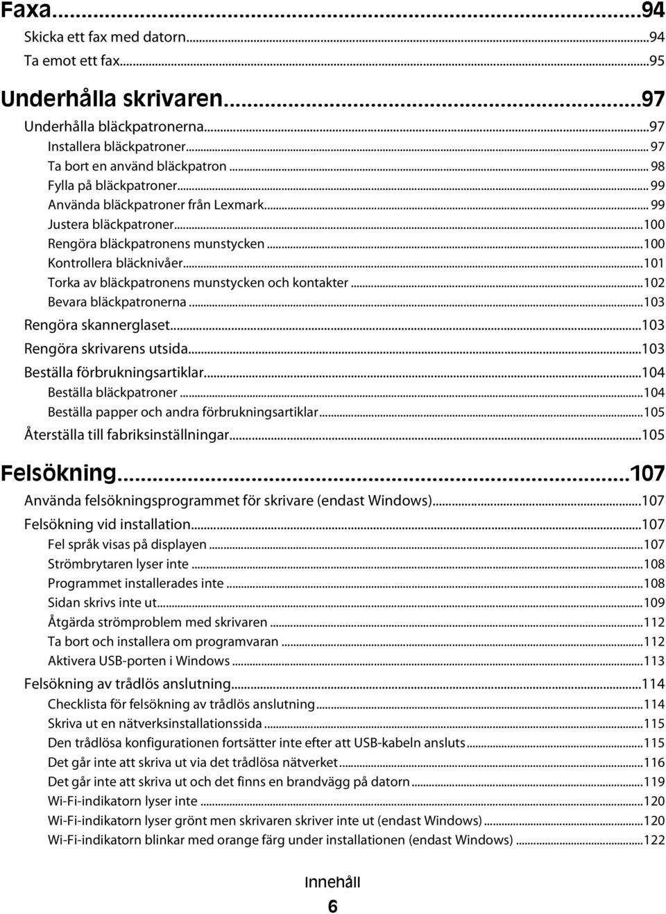 ..101 Torka av bläckpatronens munstycken och kontakter...102 Bevara bläckpatronerna...103 Rengöra skannerglaset...103 Rengöra skrivarens utsida...103 Beställa förbrukningsartiklar.