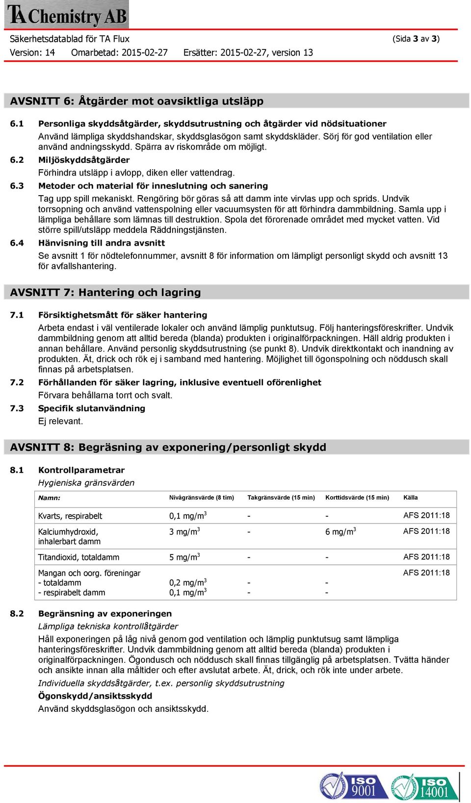 Spärra av riskområde om möjligt. 6.2 Miljöskyddsåtgärder Förhindra utsläpp i avlopp, diken eller vattendrag. 6.3 Metoder och material för inneslutning och sanering Tag upp spill mekaniskt.