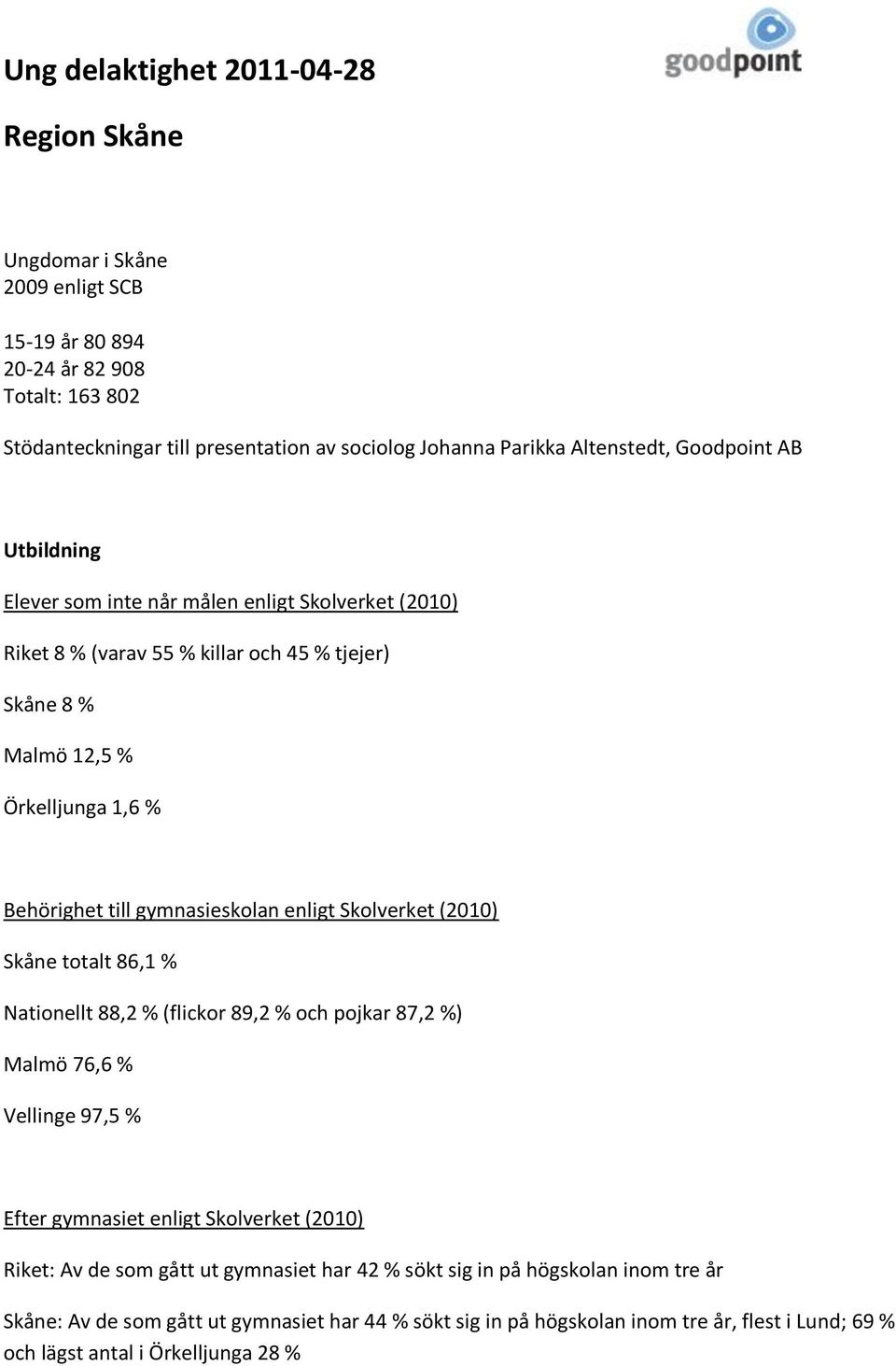 gymnasieskolan enligt Skolverket (2010) Skåne totalt 86,1 % Nationellt 88,2 % (flickor 89,2 % och pojkar 87,2 %) Malmö 76,6 % Vellinge 97,5 % Efter gymnasiet enligt Skolverket (2010) Riket: Av