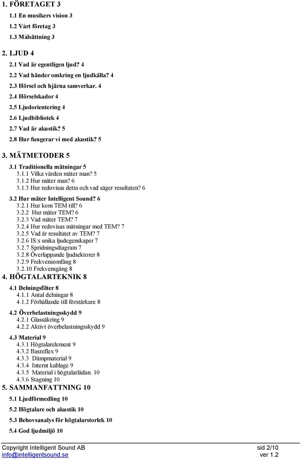 1.3 Hur redovisas detta och vad säger resultaten? 6 3.2 Hur mäter Intelligent Sound? 6 3.2.1 Hur kom TEM till? 6 3.2.2 Hur mäter TEM? 6 3.2.3 Vad mäter TEM? 7 3.2.4 Hur redovisas mätningar med TEM?