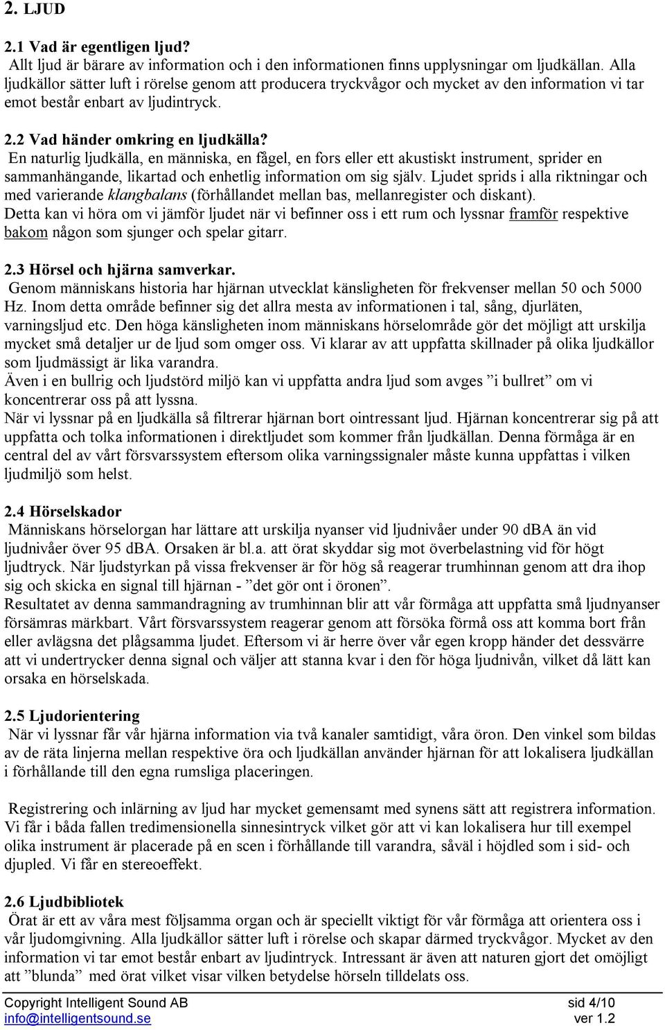 En naturlig ljudkälla, en människa, en fågel, en fors eller ett akustiskt instrument, sprider en sammanhängande, likartad och enhetlig information om sig själv.