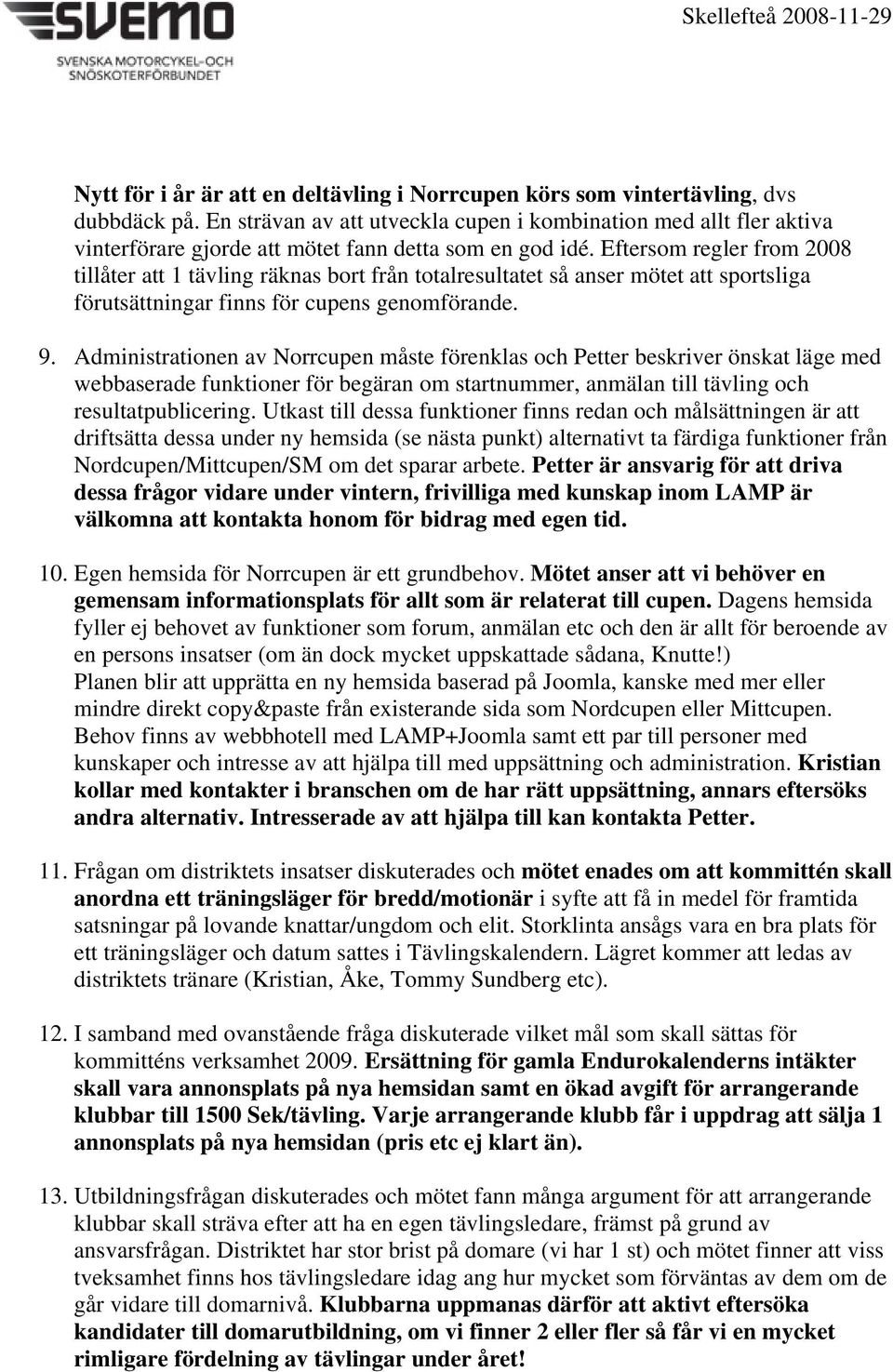 Eftersom regler from 2008 tillåter att 1 tävling räknas bort från totalresultatet så anser mötet att sportsliga förutsättningar finns för cupens genomförande. 9.