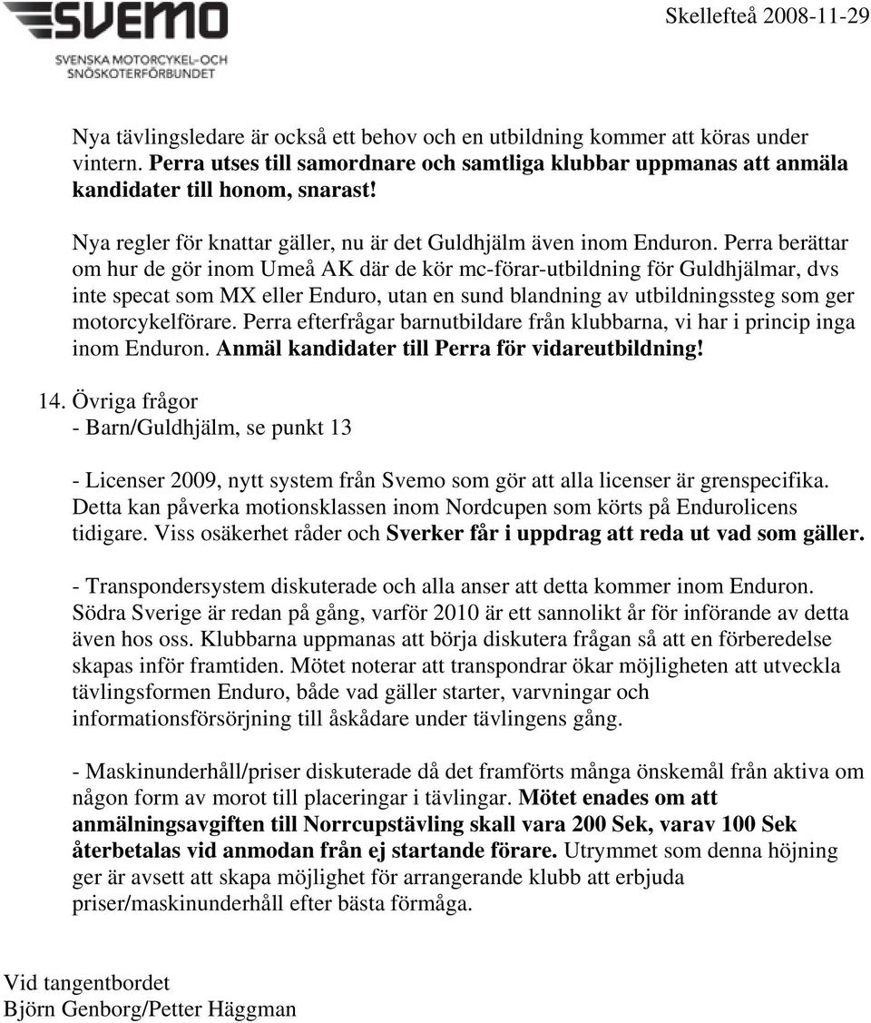 Perra berättar om hur de gör inom Umeå AK där de kör mc-förar-utbildning för Guldhjälmar, dvs inte specat som MX eller Enduro, utan en sund blandning av utbildningssteg som ger motorcykelförare.