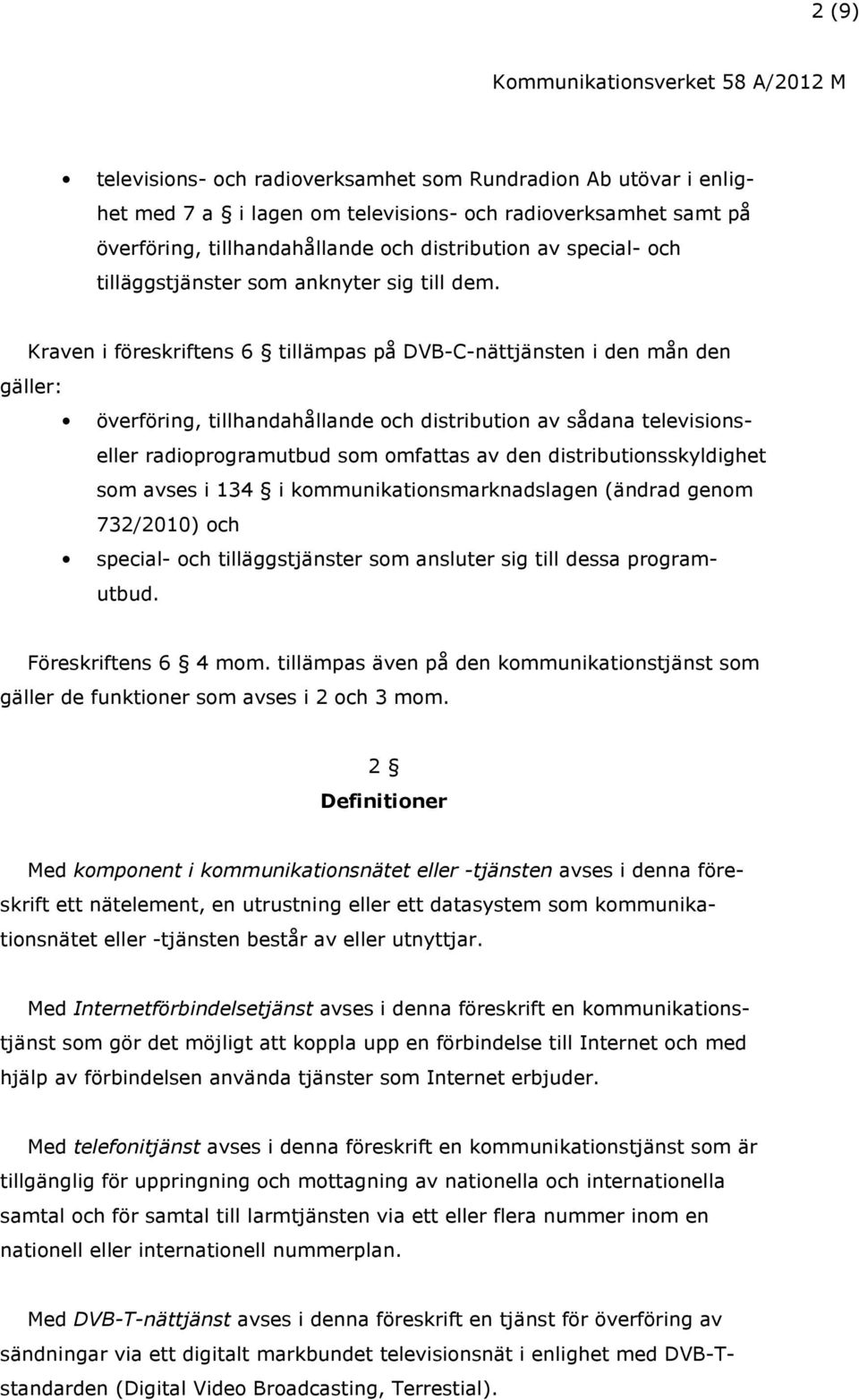 Kraven i föreskriftens 6 tillämpas på DVB-C-nättjänsten i den mån den gäller: överföring, tillhandahållande och distribution av sådana televisionseller radioprogramutbud som omfattas av den