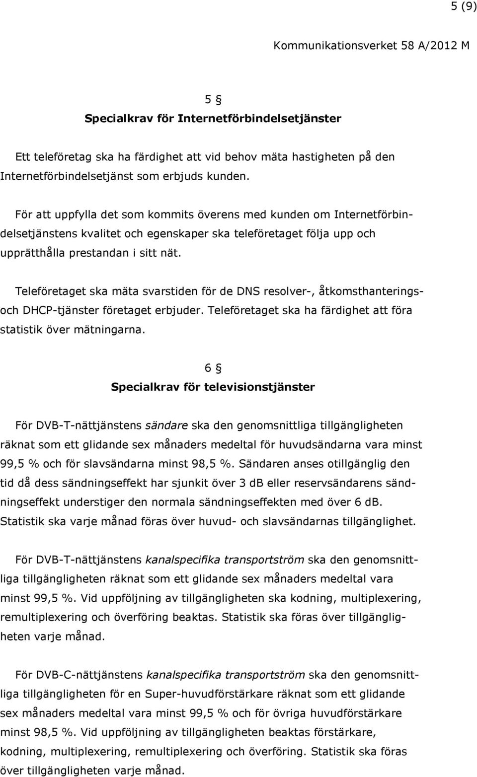 Teleföretaget ska mäta svarstiden för de DNS resolver-, åtkomsthanterings- och DHCP-tjänster företaget erbjuder. Teleföretaget ska ha färdighet att föra statistik över mätningarna.