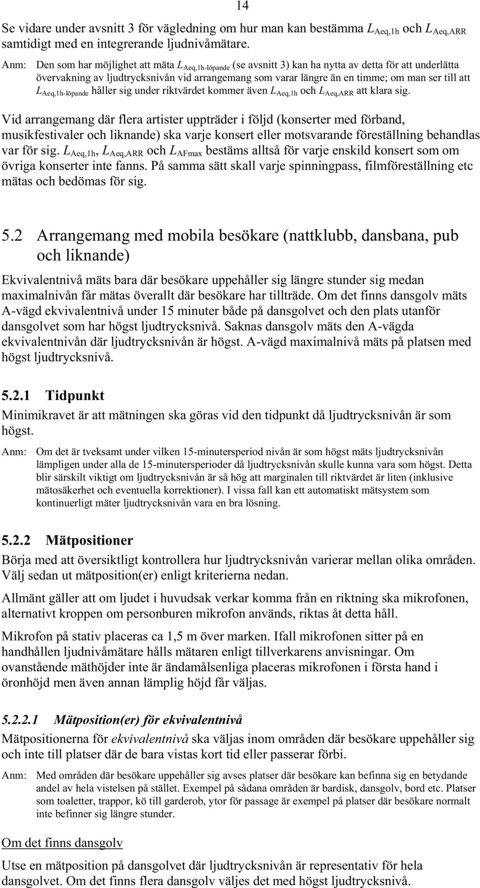 till att L Aeq,1h-löpande håller sig under riktvärdet kommer även L Aeq,1h och L Aeq,ARR att klara sig.