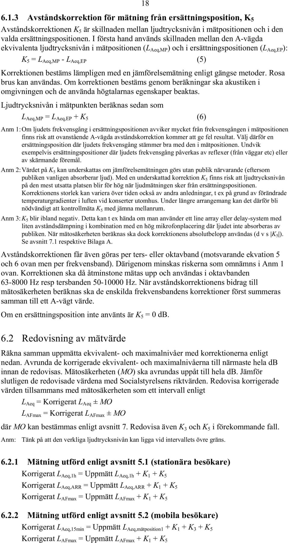 lämpligen med en jämförelsemätning enligt gängse metoder. Rosa brus kan användas. Om korrektionen bestäms genom beräkningar ska akustiken i omgivningen och de använda högtalarnas egenskaper beaktas.