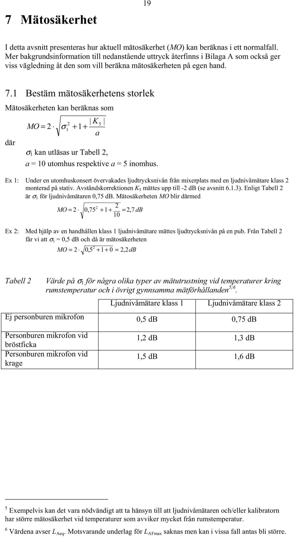 1 Bestäm mätosäkerhetens storlek Mätosäkerheten kan beräknas som 2 K 5 MO = 2 σ 1 + 1+ a där σ 1 kan utläsas ur Tabell 2, a = 10 utomhus respektive a = 5 inomhus.